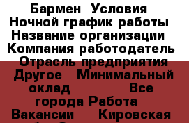 Бармен. Условия: Ночной график работы › Название организации ­ Компания-работодатель › Отрасль предприятия ­ Другое › Минимальный оклад ­ 20 000 - Все города Работа » Вакансии   . Кировская обл.,Захарищево п.